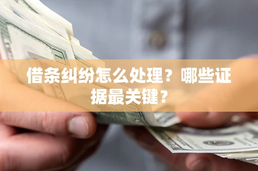济南借条纠纷怎么处理？哪些证据最关键？