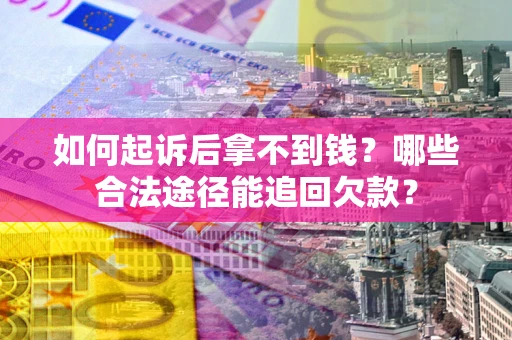 济南如何起诉后拿不到钱？哪些合法途径能追回欠款？