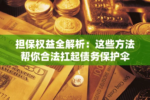 济南担保权益全解析：这些方法帮你合法扛起债务保护伞