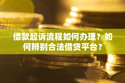 济南借款起诉流程如何办理？如何辨别合法借贷平台？