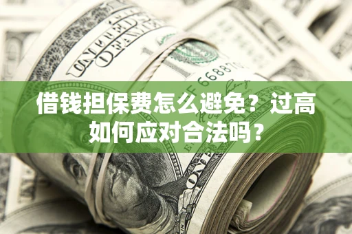 济南借钱担保费怎么避免？过高如何应对合法吗？