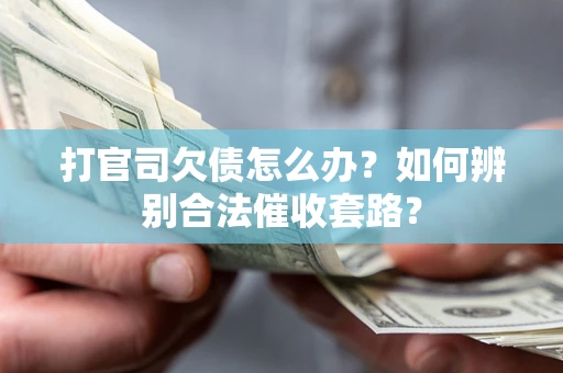 济南打官司欠债怎么办？如何辨别合法催收套路？