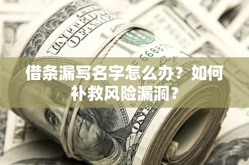 济南借条漏写名字怎么办？如何补救风险漏洞？