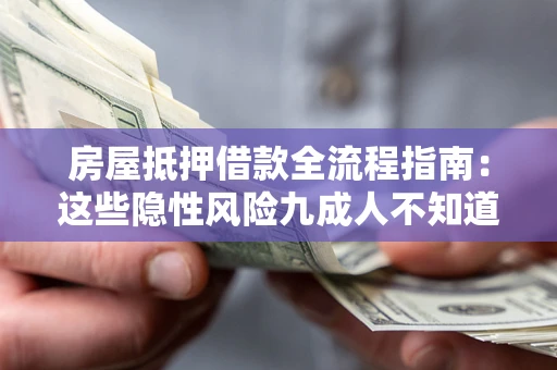 济南房屋抵押借款全流程指南：这些隐性风险九成人不知道