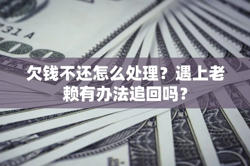 济南欠钱不还怎么处理？遇上老赖有办法追回吗？