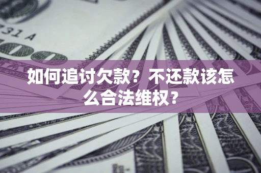济南如何追讨欠款？不还款该怎么合法维权？