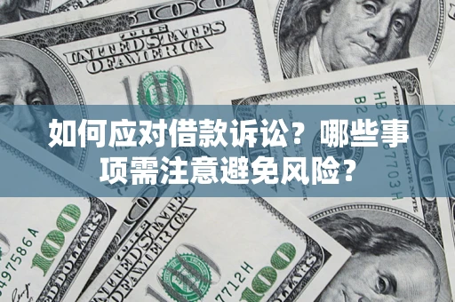 济南如何应对借款诉讼？哪些事项需注意避免风险？