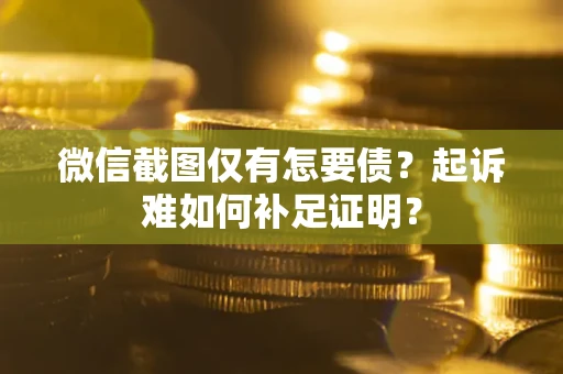 济南微信截图仅有怎要债？起诉难如何补足证明？
