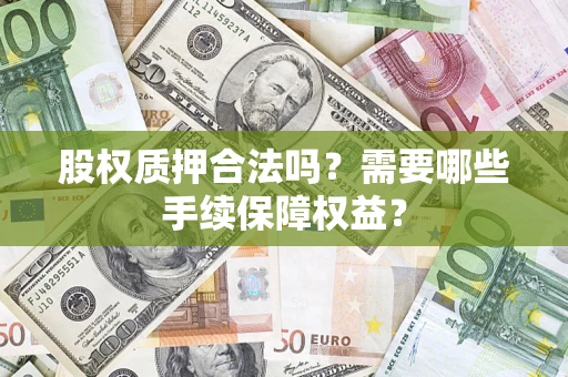 济南股权质押合法吗？需要哪些手续保障权益？