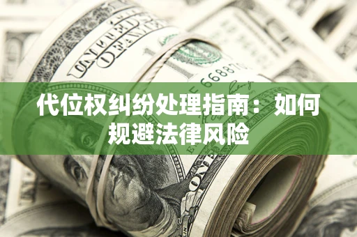 济南代位权纠纷处理指南:如何规避法律风险 济南代位权纠纷处理指南:如何规避法律风险