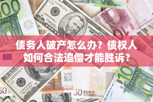 济南债务人破产怎么办？债权人如何合法追偿才能胜诉？