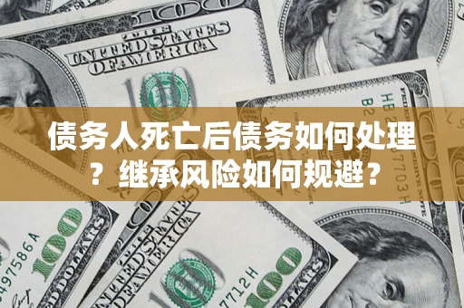 济南债务人死亡后债务如何处理？继承风险如何规避？