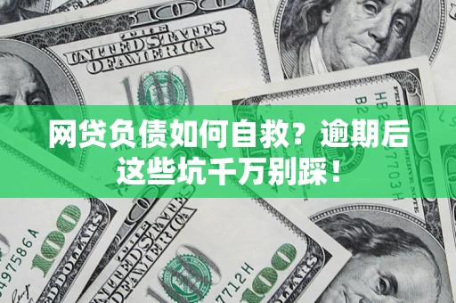 济南网贷负债如何自救？逾期后这些坑千万别踩！
