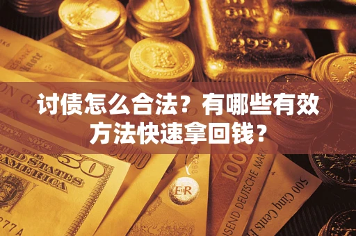 济南讨债怎么合法？有哪些有效方法快速拿回钱？