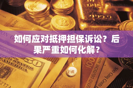 济南如何应对抵押担保诉讼？后果严重如何化解？