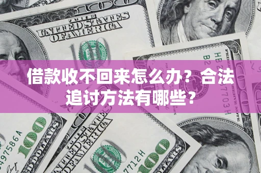 济南借款收不回来怎么办？合法追讨方法有哪些？