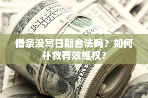 济南借条没写日期合法吗？如何补救有效维权？
