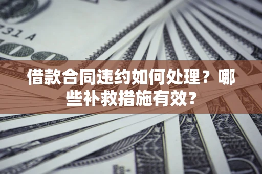 济南借款合同违约如何处理？哪些补救措施有效？