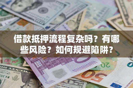 济南借款抵押流程复杂吗？有哪些风险？如何规避陷阱？
