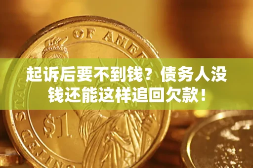 济南起诉后要不到钱？债务人没钱还能这样追回欠款！