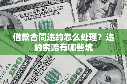 济南借款合同违约怎么处理？违约索赔有哪些坑