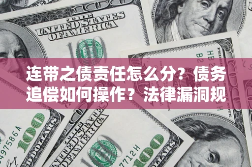 济南连带之债责任怎么分？债务追偿如何操作？法律漏洞规避指南