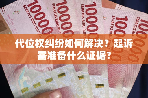 济南代位权纠纷如何解决？起诉需准备什么证据？