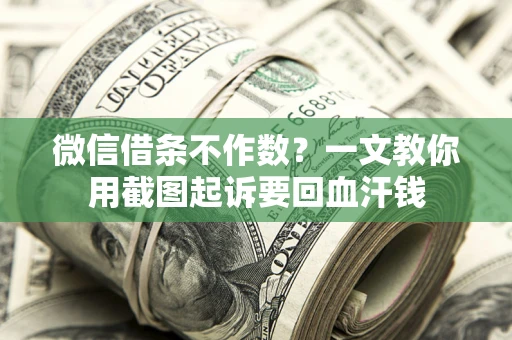 济南微信借条不作数？一文教你用截图起诉要回血汗钱