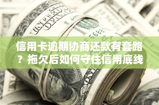 济南信用卡逾期协商还款有套路？拖欠后如何守住信用底线？