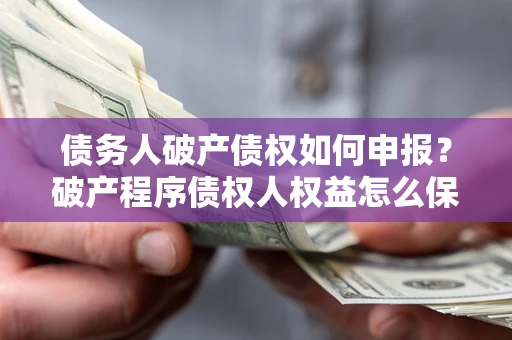 济南债务人破产债权如何申报？破产程序债权人权益怎么保障？