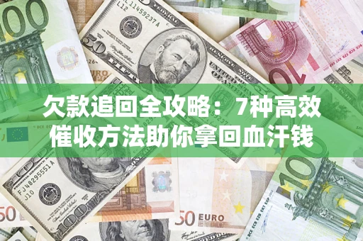 济南欠款追回全攻略：7种高效催收方法助你拿回血汗钱