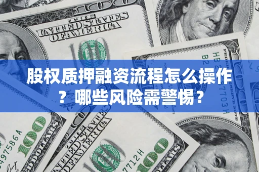济南股权质押融资流程怎么操作？哪些风险需警惕？