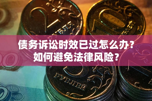 济南债务诉讼时效已过怎么办？如何避免法律风险？