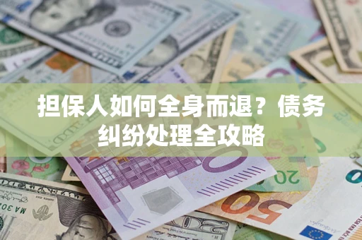济南担保人如何全身而退？债务纠纷处理全攻略