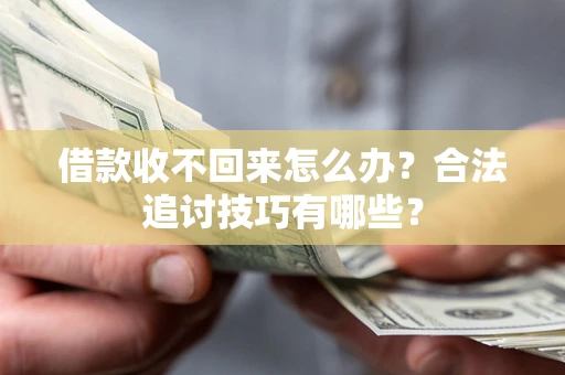 济南借款收不回来怎么办？合法追讨技巧有哪些？