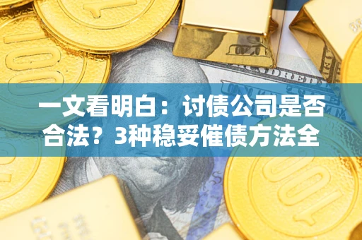 济南一文看明白：讨债公司是否合法？3种稳妥催债方法全解析