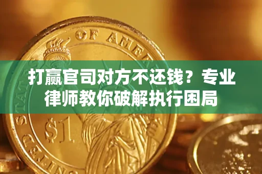 济南打赢官司对方不还钱？专业律师教你破解执行困局