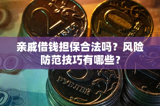 济南亲戚借钱担保合法吗？风险防范技巧有哪些？