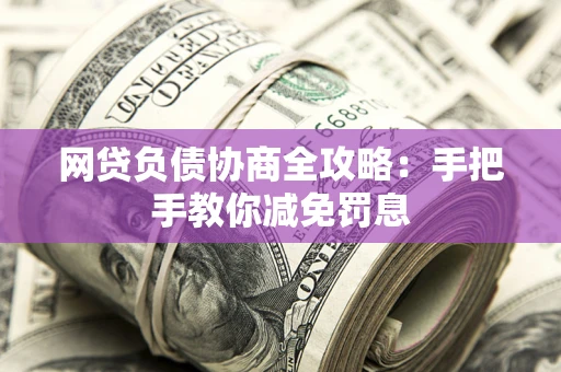 济南网贷负债协商全攻略：手把手教你减免罚息
