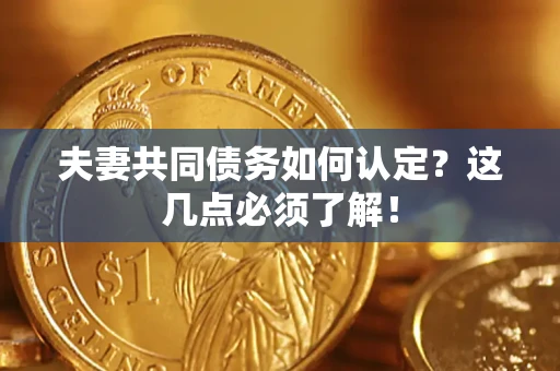 济南夫妻共同债务如何认定？这几点必须了解！