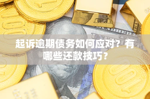 济南起诉逾期债务如何应对？有哪些还款技巧？