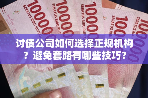 济南讨债公司如何选择正规机构？避免套路有哪些技巧？