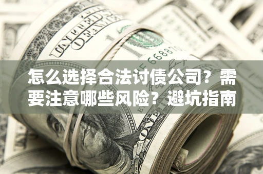 济南怎么选择合法讨债公司？需要注意哪些风险？避坑指南来了！
