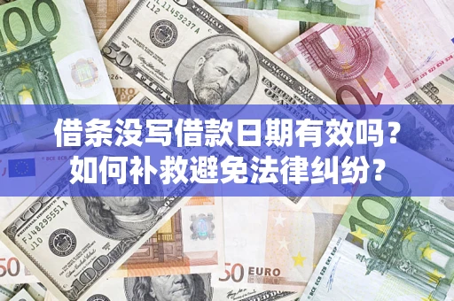 济南借条没写借款日期有效吗？如何补救避免法律纠纷？