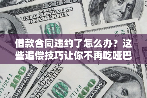 济南借款合同违约了怎么办？这些追偿技巧让你不再吃哑巴亏