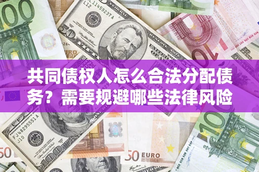 济南共同债权人怎么合法分配债务？需要规避哪些法律风险？