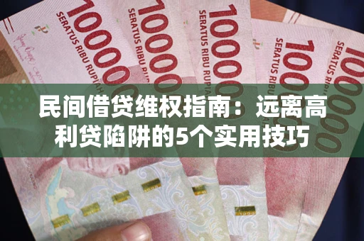 济南民间借贷维权指南：远离高利贷陷阱的5个实用技巧