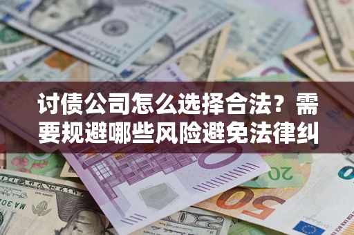 济南讨债公司怎么选择合法?需要规避哪些风险避免法律纠纷? 济南讨债公司怎么选择合法?需要规避哪些风险避免法律纠纷?