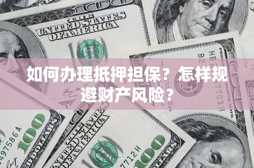 济南如何办理抵押担保？怎样规避财产风险？
