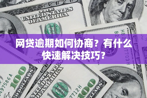 济南网贷逾期如何协商？有什么快速解决技巧？